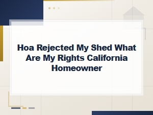 Your Rights When an Hoa Rejects Your Shed in California